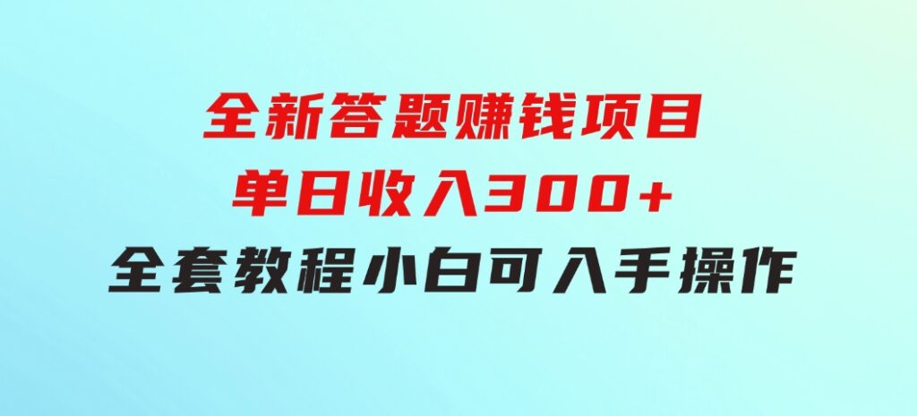 全新答题赚钱项目，单日收入300+，全套教程，小白可入手操作-海纳网创学院