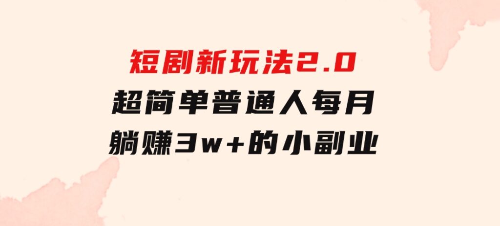 短剧新玩法2.0，超简单，普通人每月躺赚3w+的小副业-海纳网创学院