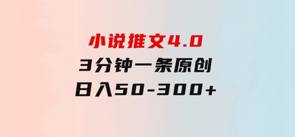 小说推文4.0，3分钟一条原创，每天半小时，日入50-300+-海纳网创学院