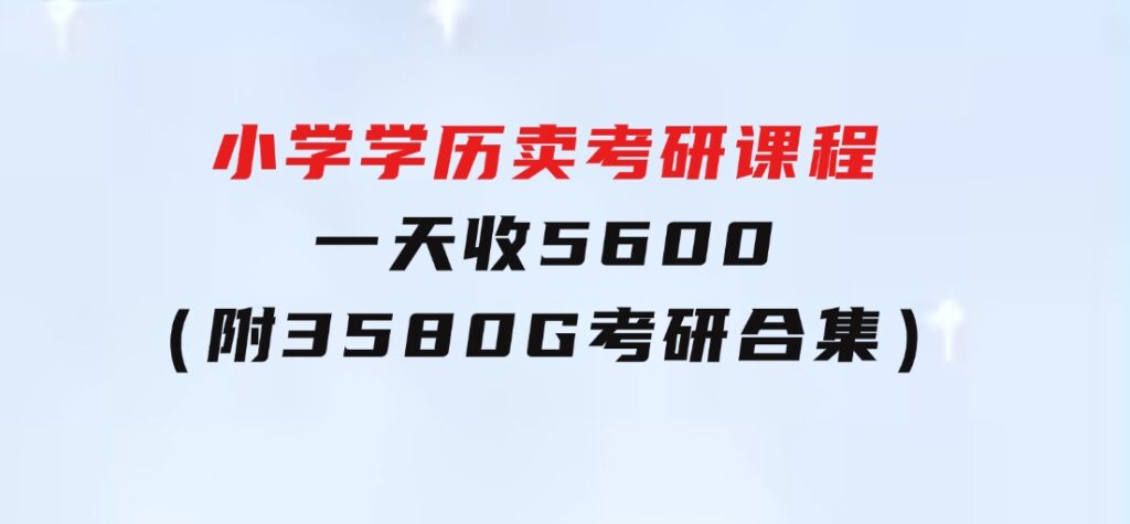 小学学历卖考研课程，一天收5600（附3580G考研合集）-海纳网创学院