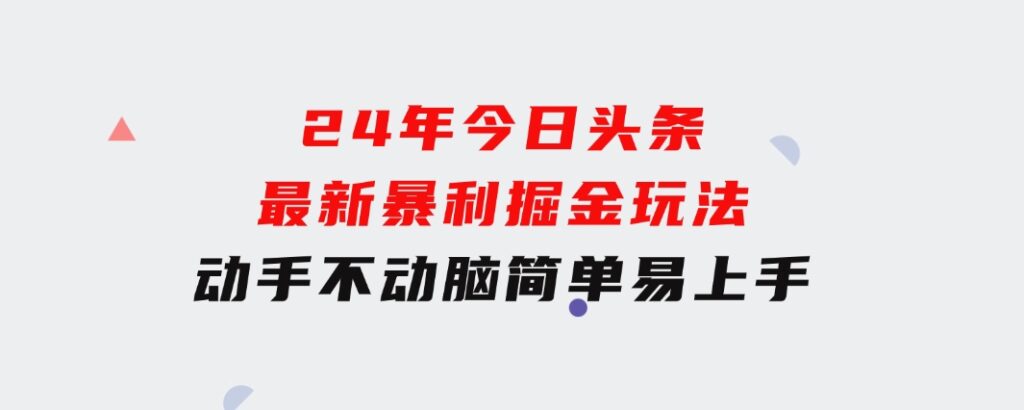 24年今日头条最新暴利掘金玩法，动手不动脑，简单易上手。轻松矩阵实现…-海纳网创学院