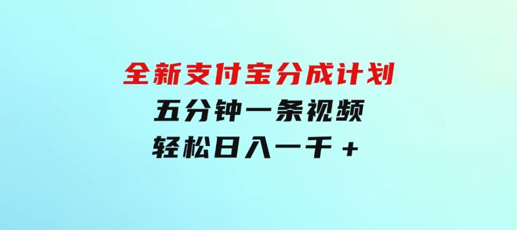 全新支付宝分成计划，五分钟一条视频轻松日入一千＋-海纳网创学院