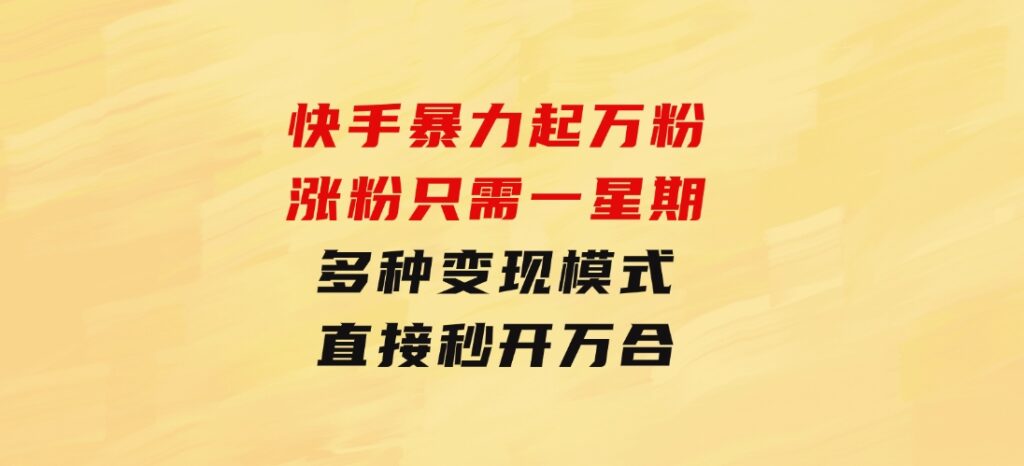 快手暴力起万粉，涨粉只需一星期，多种变现模式，直接秒开万合，小白-海纳网创学院