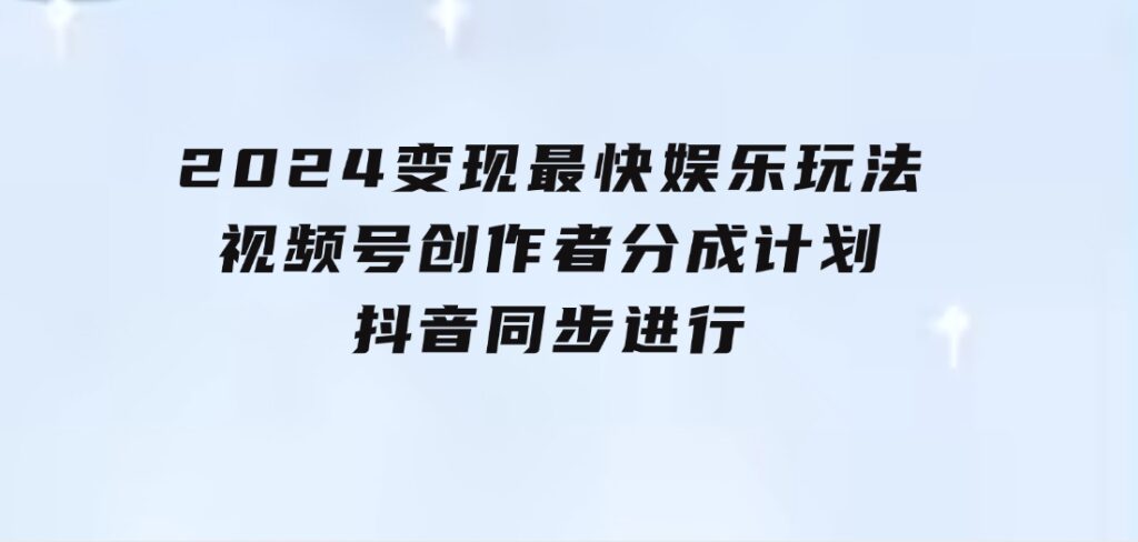 2024变现最快娱乐玩法！视频号创作者分成计划+抖音同步进行！一条视频3-海纳网创学院