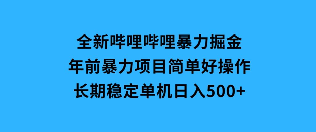 全新哔哩哔哩暴力掘金年前暴力项目简单好操作长期稳定单机日入500+-海南千川网络科技