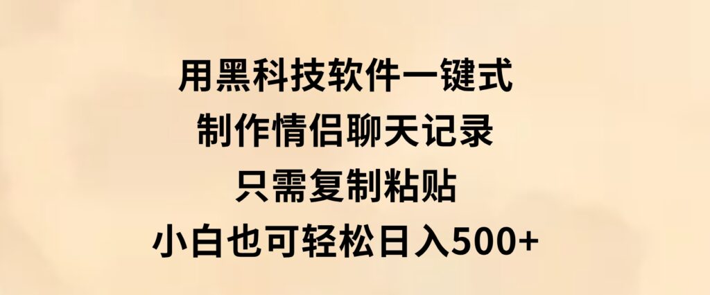 用黑科技软件一键式制作情侣聊天记录，只需复制粘贴小白也可轻松日入500+-海南千川网络科技