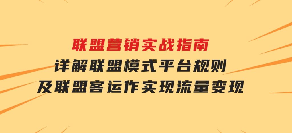 联盟营销实战指南，详解联盟模式、平台规则及联盟客运作，实现流量变现-海南千川网络科技