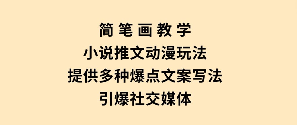 简笔画教学，小说推文动漫玩法，提供多种爆点文案写法，引爆社交媒体-海南千川网络科技