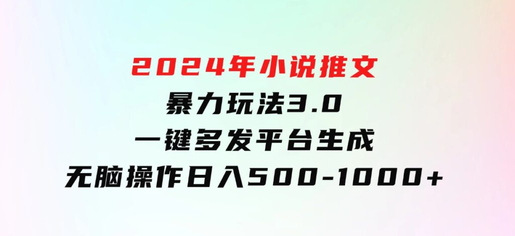 2024年小说推文暴力玩法3.0一键多发平台生成无脑操作日入500-1000+-海南千川网络科技