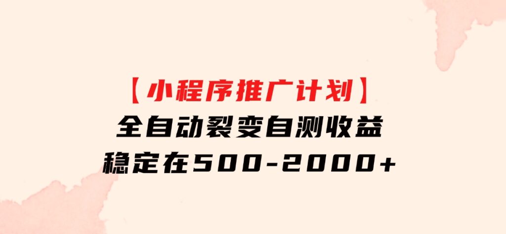 【小程序推广计划】全自动裂变，自测收益稳定在500-2000+-海南千川网络科技