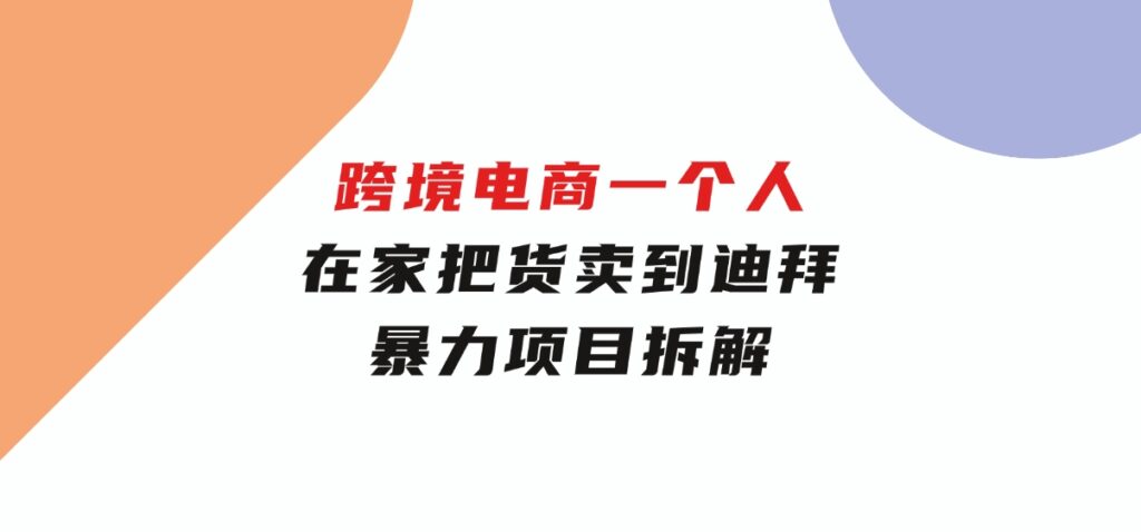 跨境电商一个人在家把货卖到迪拜，暴力项目拆解-海南千川网络科技