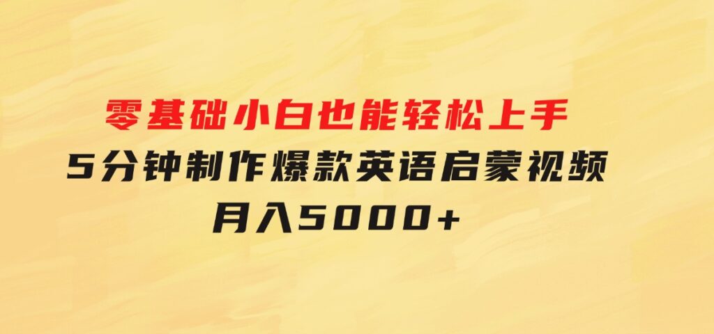 零基础小白也能轻松上手，5分钟制作爆款英语启蒙视频，月入5000+-海南千川网络科技