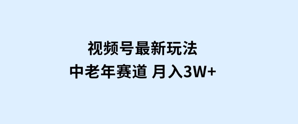 视频号最新玩法中老年赛道月入3W+-海南千川网络科技