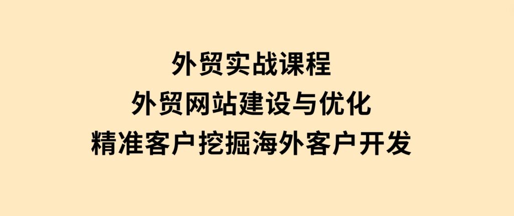 外贸实战课程：外贸网站建设与优化，精准客户挖掘，海外客户开发-海南千川网络科技