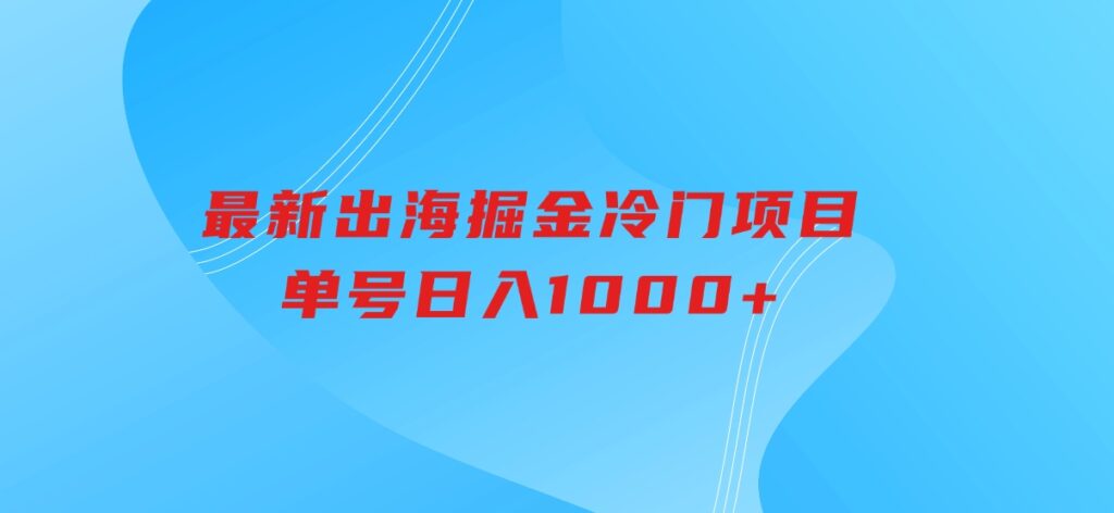 最新出海掘金冷门项目，单号日入1000+-海南千川网络科技