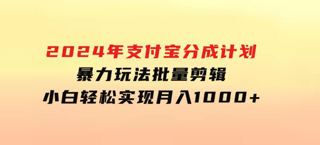 2024年支付宝分成计划暴力玩法批量剪辑，小白轻松实现月入1000加-海南千川网络科技