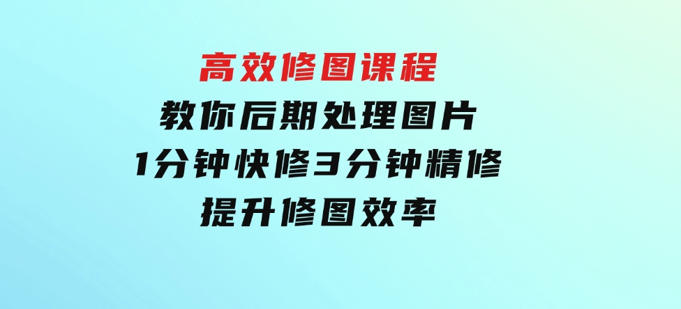 教你后期处理图片1分钟快修3分钟精修提升修图效率-海南千川网络科技