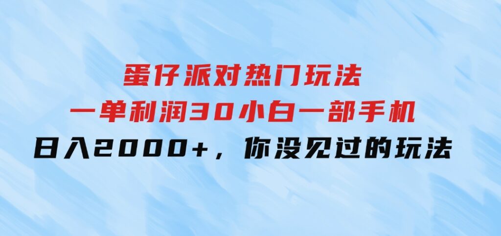 蛋仔派对热门玩法，一单利润30，小白一部手机日入2000+，你没见过的玩法-海南千川网络科技