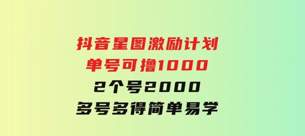 抖音星图激励计划单号可撸10002个号2000多号多得简单易学-海南千川网络科技