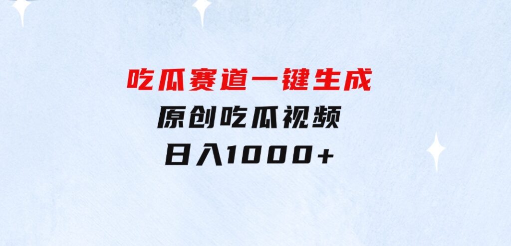 吃瓜赛道，一键生成原创吃瓜视频，日入1000+-海南千川网络科技