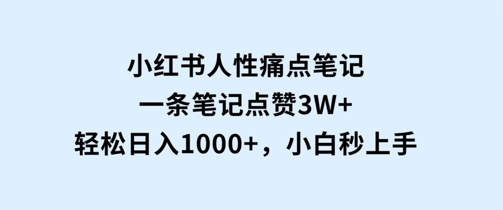 小红书人性痛点笔记，一条笔记点赞3W+，轻松日入1000+，小白秒上手-海南千川网络科技