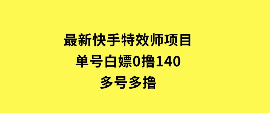 最新快手特效师项目，单号白嫖0撸140，多号多撸-海南千川网络科技