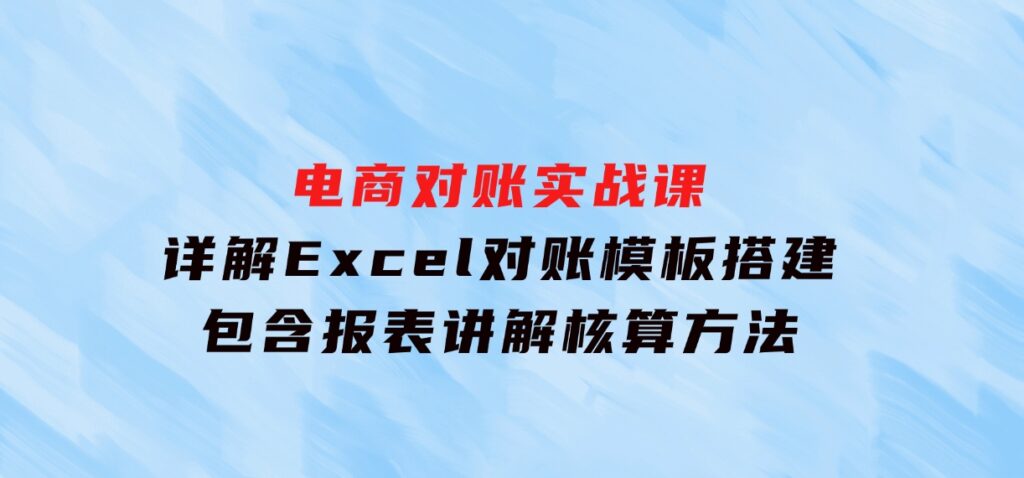 电商对账实战课：详解Excel对账模板搭建，包含报表讲解，核算方法-海南千川网络科技