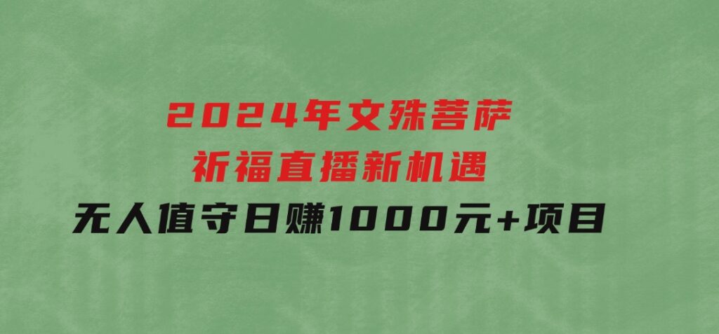 2024年文殊菩萨祈福直播新机遇：无人值守日赚1000元+项目-海南千川网络科技