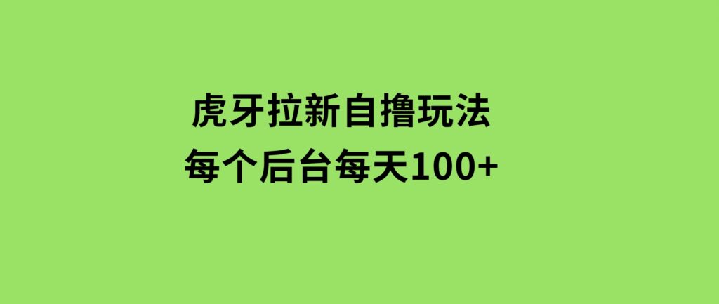 虎牙拉新自撸玩法每个后台每天100+-海南千川网络科技