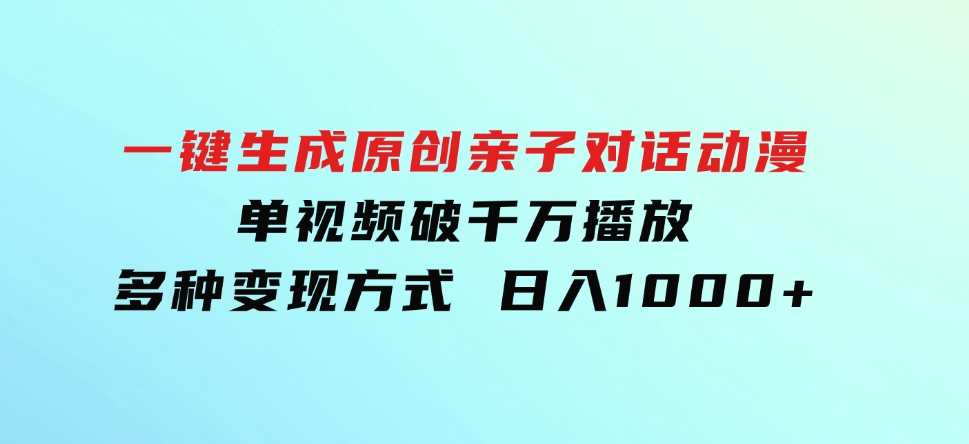 一键生成原创亲子对话动漫单视频破千万播放多种变现方式日入1000+-海南千川网络科技