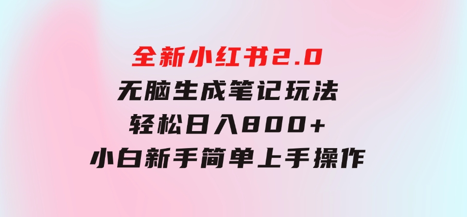 全新小红书2.0无脑生成笔记玩法轻松日入800+小白新手简单上手操作-海南千川网络科技