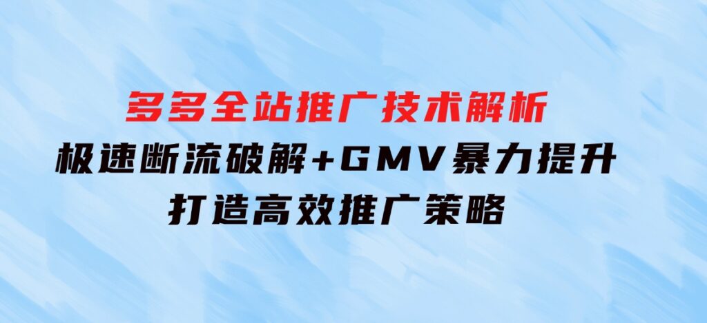 多多全站推广技术解析：极速断流破解+GMV暴力提升，打造高效推广策略-海南千川网络科技