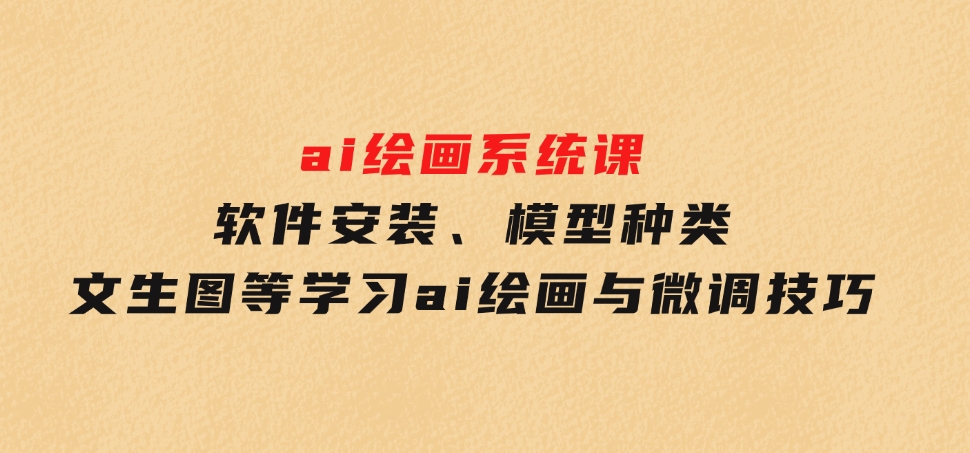 软件安装、模型种类文生图等学习ai绘画与微调技巧-海南千川网络科技