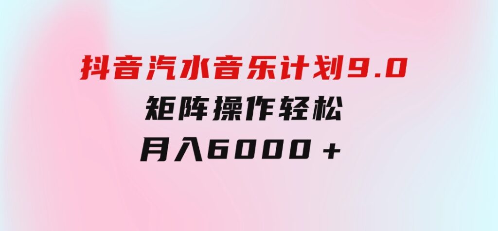 抖音汽水音乐计划9.0，矩阵操作轻松月入6000＋-海南千川网络科技