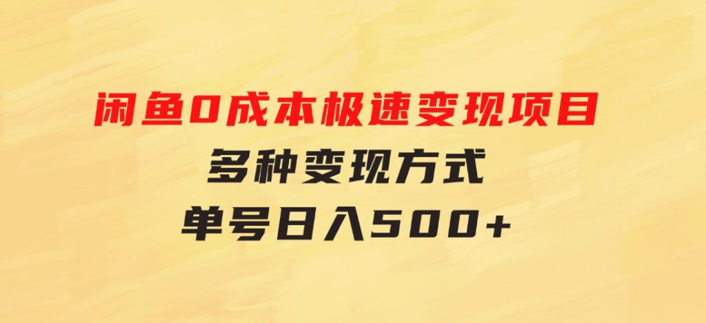 闲鱼0成本极速变现项目，多种变现方式单号日入500+最新玩法-海南千川网络科技