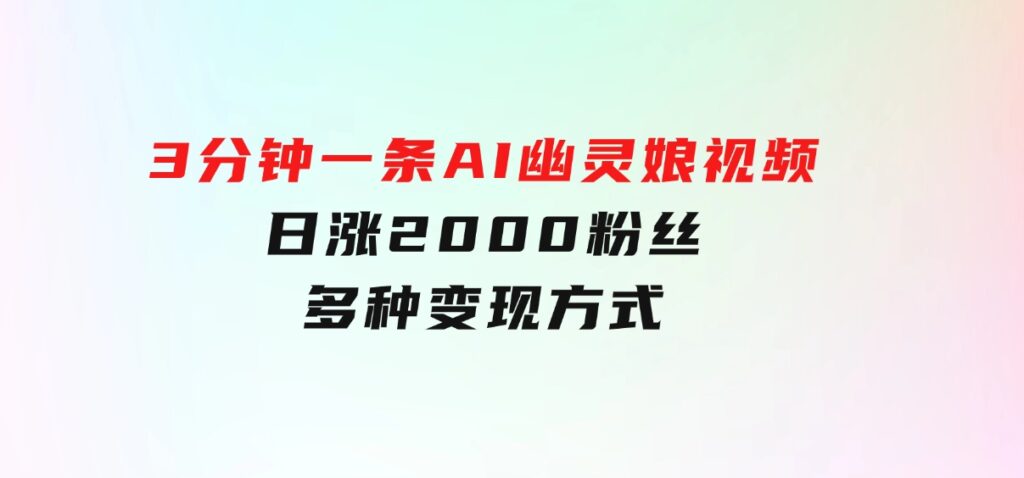 爆粉新玩法，3分钟一条AI幽灵娘视频，日涨2000粉丝，多种变现方式-海南千川网络科技