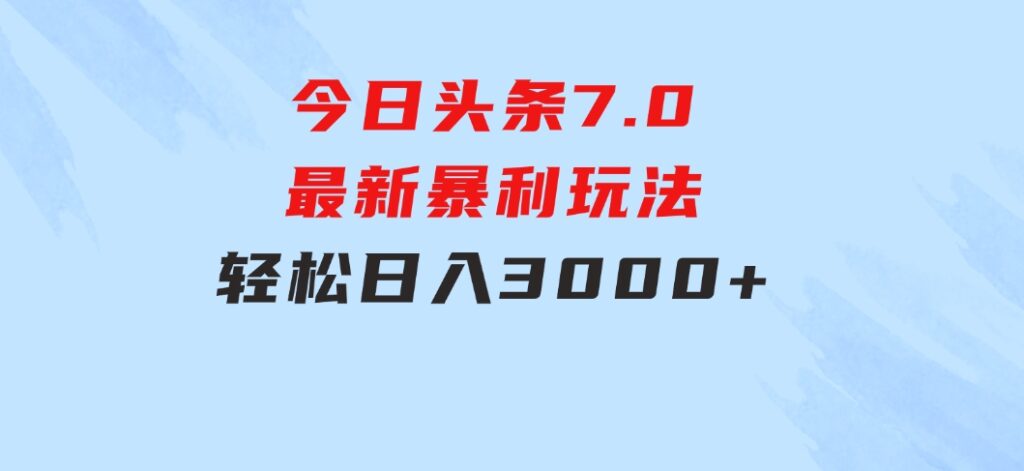 今日头条7.0最新暴利玩法，轻松日入3000+-海南千川网络科技