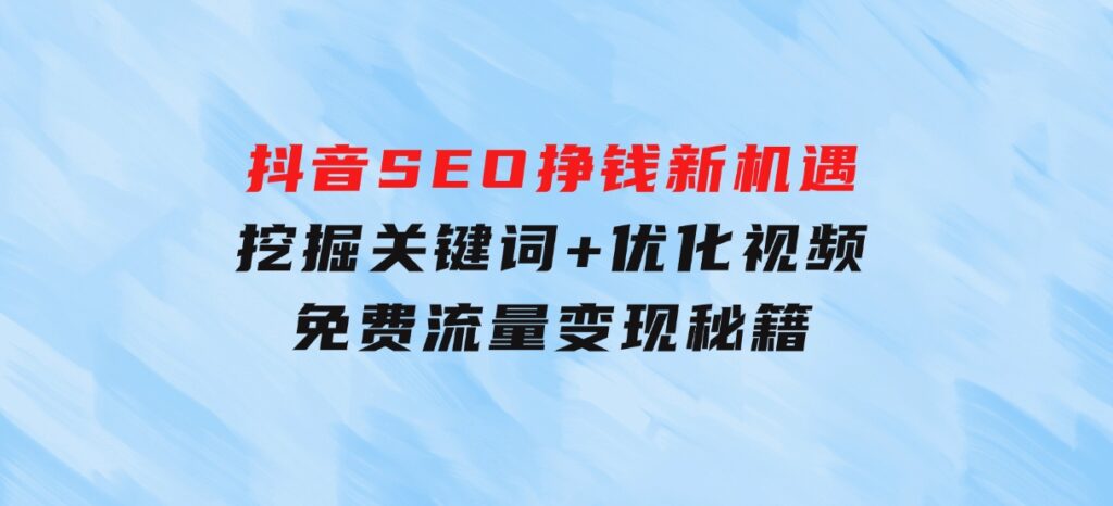 抖音SEO挣钱新机遇：挖掘关键词+优化视频，免费流量变现秘籍-海南千川网络科技