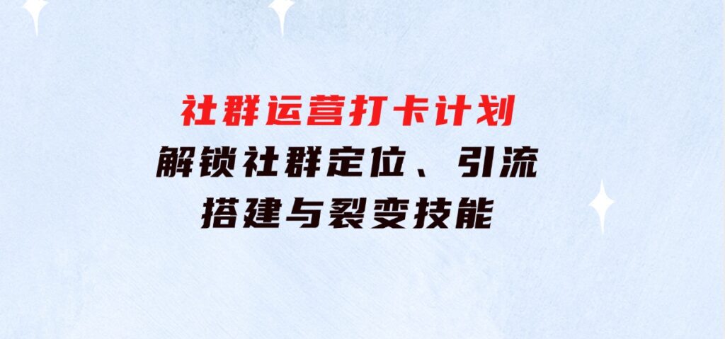 社群运营打卡计划：解锁社群定位、引流、搭建与裂变技能-海南千川网络科技