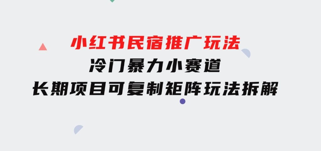 小红书民宿推广玩法，冷门暴力小赛道，长期项目可复制矩阵玩法拆解-海南千川网络科技