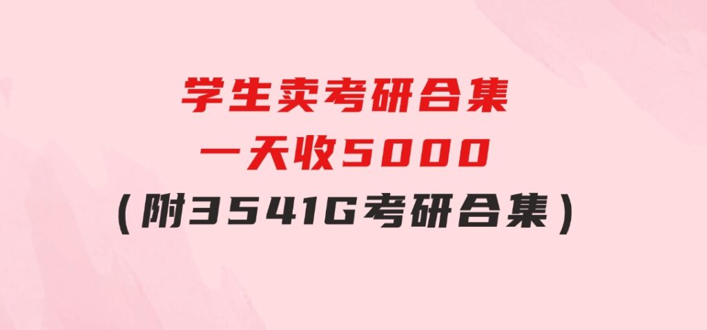 学生卖考研合集，一天收5000（附3541G考研合集）-海南千川网络科技