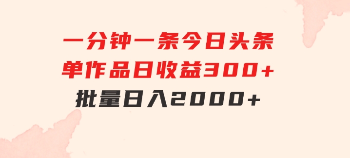 一分钟一条狂撸今日头条单作品日收益300+批量日入2000+-海南千川网络科技