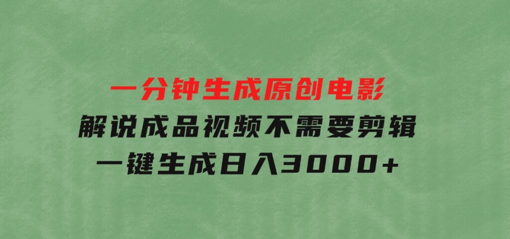 一分钟生成原创电影解说成品视频，不需要剪辑一键生成，日入3000+-海南千川网络科技