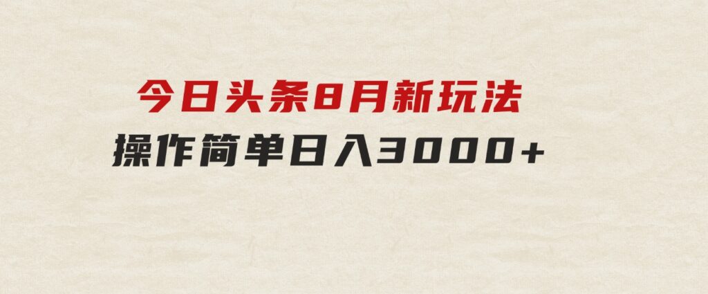 今日头条，8月新玩法，操作简单，日入3000+-海南千川网络科技