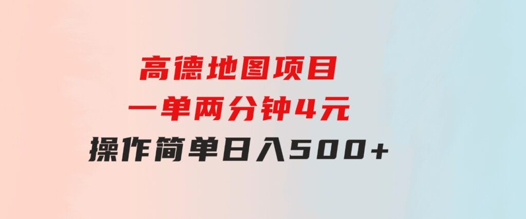 高德地图项目，一单两分钟4元，操作简单日入500+-海南千川网络科技