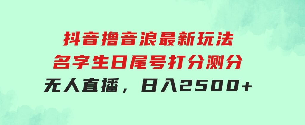 抖音撸音浪最新玩法，名字生日尾号打分测分无人直播，日入2500+-海南千川网络科技