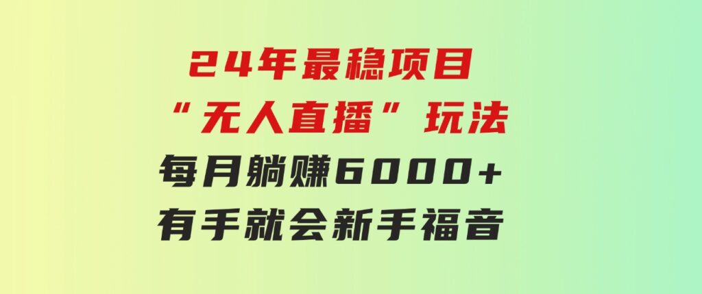 24年最稳项目“无人直播”玩法，每月躺赚6000+，有手就会，新手福音-海南千川网络科技