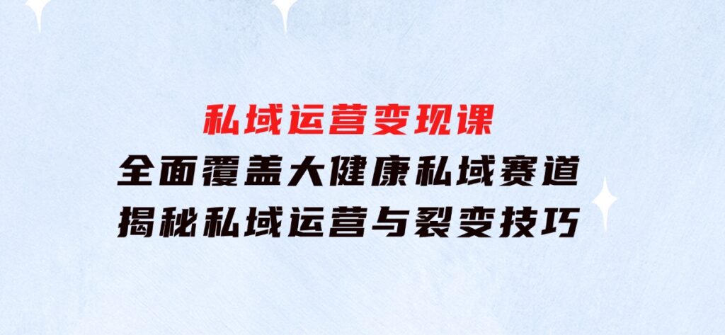 私域运营变现课，全面覆盖大健康私域赛道，揭秘私域运营与裂变技巧-海南千川网络科技