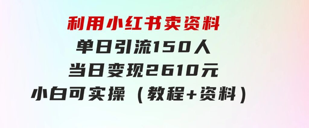 利用小红书卖资料单日引流150人当日变现2610元小白可实操（教程+资料）-海南千川网络科技