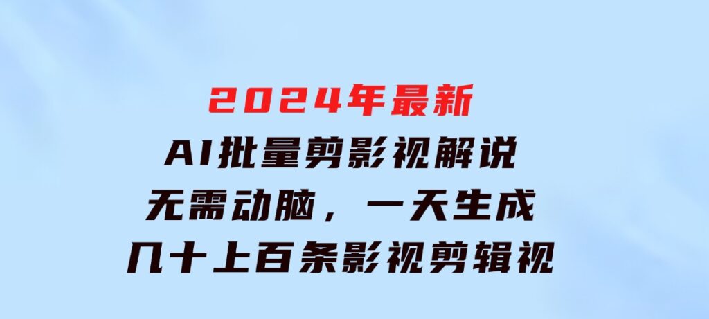 2024年最新AI批量剪影视解说，无需动脑，一天生成几十上百条影视剪辑视…-海南千川网络科技